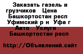 Заказать газель и грузчиков › Цена ­ 250 - Башкортостан респ., Уфимский р-н, Уфа г. Авто » Услуги   . Башкортостан респ.